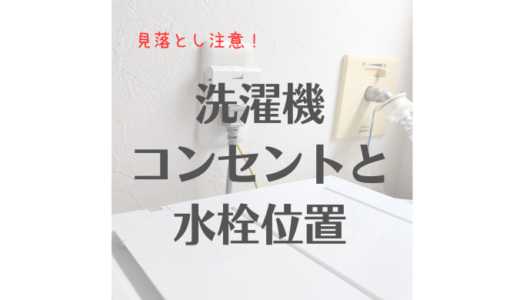 【要注意】洗濯機の水栓とコンセント。ベストな位置と高さは？